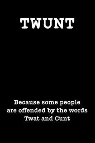 Twunt Because Some People Are Offended By The Words Twat and Cunt - Swearworks - Książki - Independently Published - 9781077499768 - 1 lipca 2019