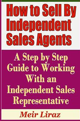 Cover for Meir Liraz · How to Sell by Independent Sales Agents - A Step by Step Guide to Working with an Independent Sales Representative (Paperback Book) (2019)