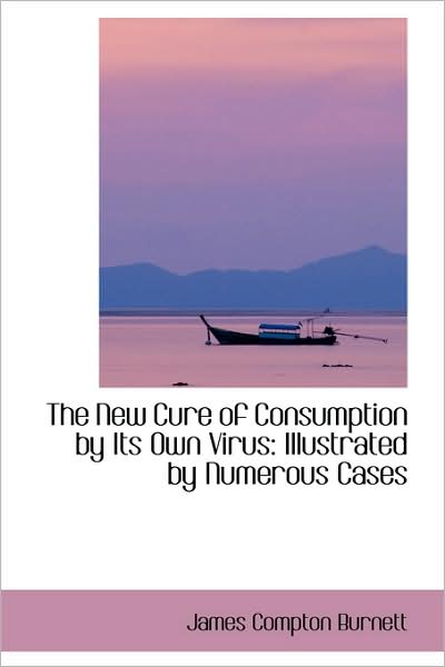 Cover for James Compton Burnett · The New Cure of Consumption by Its Own Virus: Illustrated by Numerous Cases (Hardcover Book) (2009)