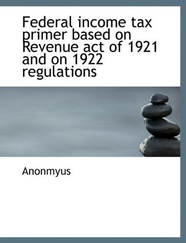 Cover for Anonmyus · Federal Income Tax Primer Based on Revenue Act of 1921 and on 1922 Regulations (Paperback Book) [Large type / large print edition] (2009)