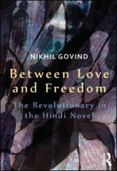 Cover for Nikhil Govind · Between Love and Freedom: The Revolutionary in the Hindi Novel (Hardcover Book) (2014)