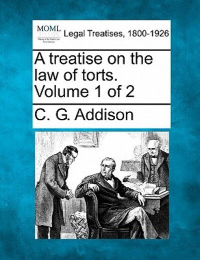 A Treatise on the Law of Torts. Volume 1 of 2 - C G Addison - Books - Gale Ecco, Making of Modern Law - 9781240187768 - December 23, 2010