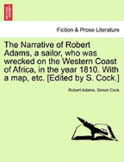 The Narrative of Robert Adams, a Sailor, Who Was Wrecked on the Western Coast of Africa, in the Year 1810. with a Map, Etc. [edited by S. Cock.] - Robert Adams - Bücher - British Library, Historical Print Editio - 9781241416768 - 1. März 2011
