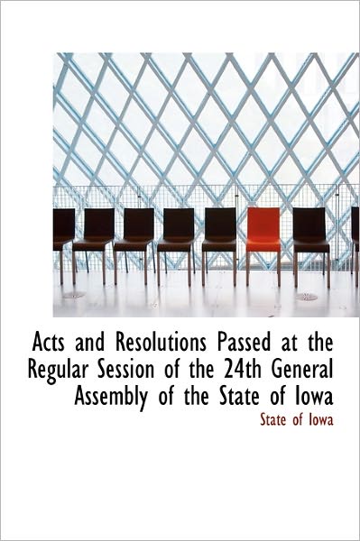 Cover for State of Iowa · Acts and Resolutions Passed at the Regular Session of the 24th General Assembly of the State of Iowa (Hardcover Book) (2011)