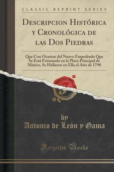 Cover for Antonio De Leon y Gama · Descripcion Hist rica Y Cronol gica de Las DOS Piedras, Que Con Ocasion del Nuevo Empedrado Que Se Esta Formando En La Plaza Principal de Mexico, Se Hallaron En Ella El A o de 1790 (Classic Reprint) (Paperback Book) (2018)