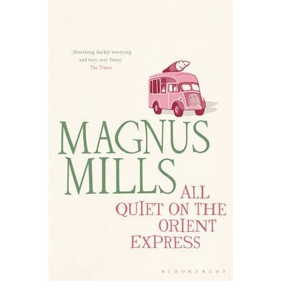 All Quiet on the Orient Express: A 'hilariously surreal' novel from the Booker Prize-shortlisted author - Magnus Mills - Bücher - Bloomsbury Publishing PLC - 9781408813768 - 16. Mai 2011