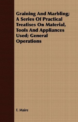 Cover for F. Maire · Graining and Marbling; a Series of Practical Treatises on Material, Tools and Appliances Used; General Operations (Paperback Book) (2008)