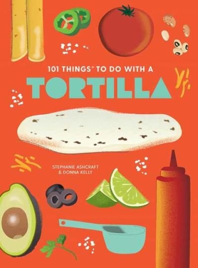Cover for Stephanie Ashcraft · 101 Things to Do With A Tortilla, New Edition (Spiral Book) [2 Revised edition] (2023)