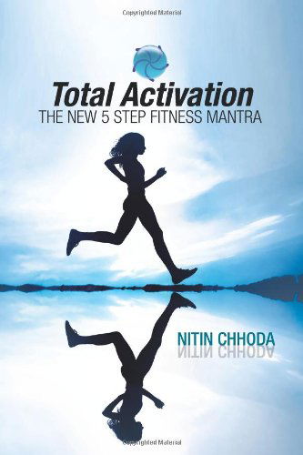 Total Activation: the New 5 Step Fitness Mantra - Nitin Chhoda - Books - Xlibris - 9781425797768 - April 29, 2008