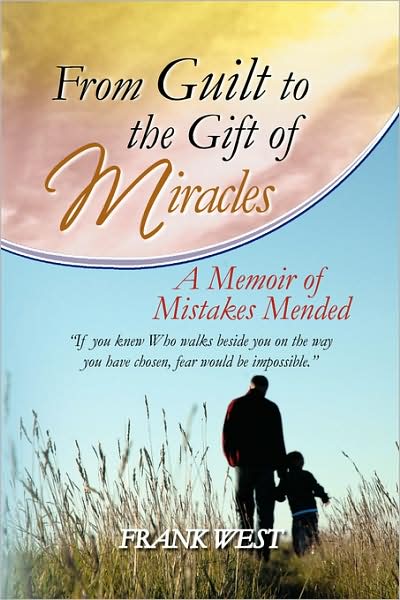From Guilt to the Gift of Miracles: a Memoir of Mistakes Mended - Frank West - Books - Xlibris, Corp. - 9781436377768 - November 26, 2008