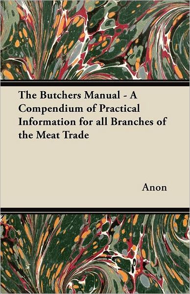 The Butchers Manual - a Compendium of Practical Information for All Branches of the Meat Trade - Anon - Books - Bronson Press - 9781447449768 - April 5, 2012