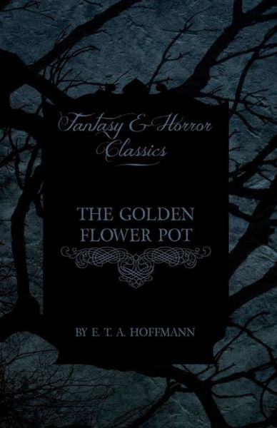 The Golden Flower Pot (Fantasy and Horror Classics) - E T a Hoffmann - Books - Fantasy and Horror Classics - 9781447465768 - November 8, 2012