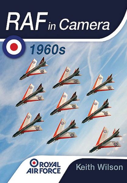 RAF in Camera: 1960s - Keith Wilson - Books - Pen & Sword Books Ltd - 9781473837768 - November 1, 2015