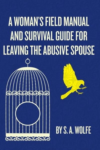 Cover for S a Wolfe · A Woman's Field Manual and Survival Guide for Leaving the Abusive Spouse (Paperback Book) (2013)