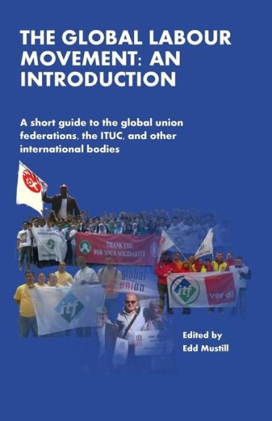 Cover for Edd Mustill · The Global Labour Movement: an Introduction: a Short Guide to the Global Union Federations, the Ituc, and Other International Bodies (Taschenbuch) (2013)