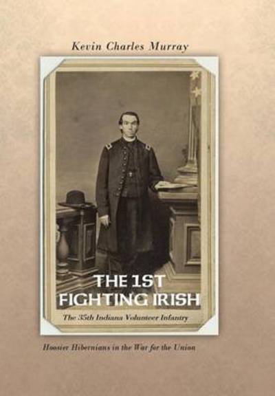 The 1st Fighting Irish: the 35th Indiana Volunteer Infantry: Hoosier Hibernians in the War for the Union - Kevin Murray - Livres - Authorhouse - 9781491826768 - 5 décembre 2013