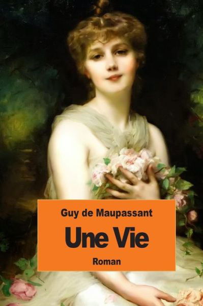 Une Vie - Guy De Maupassant - Böcker - Createspace - 9781502793768 - 11 oktober 2014