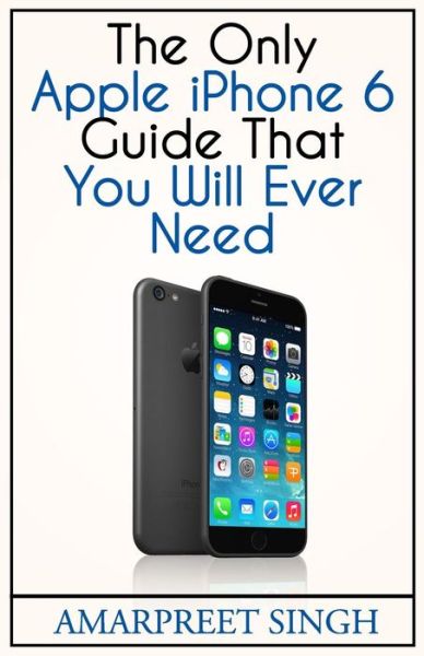 Cover for Amarpreet Singh · Apple Iphone 6 Guide: the Only Apple Iphone 6 Guide That You Will Ever Need (Paperback Book) (2015)