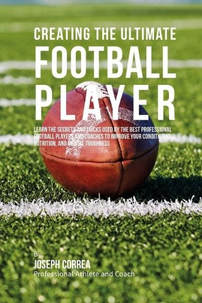 Creating the Ultimate Football Player: Learn the Secrets and Tricks Used by the Best Professional Football Players and Coaches to Improve Your Conditi - Correa (Professional Athlete and Coach) - Boeken - Createspace - 9781515340768 - 3 augustus 2015