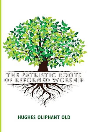 Cover for Hughes Oliphant Old · Patristic Roots of Reformed Worship (Bog) (2023)