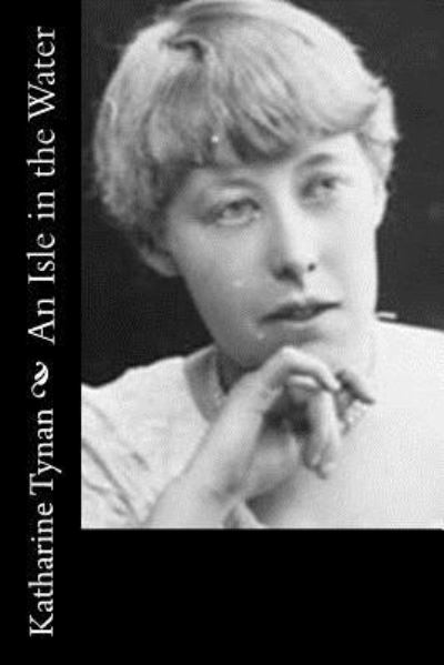 An Isle in the Water - Katharine Tynan - Books - Createspace Independent Publishing Platf - 9781537513768 - September 6, 2016