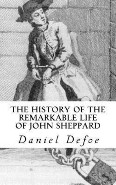 The History of the Remarkable Life of John Sheppard - Daniel Defoe - Livres - Createspace Independent Publishing Platf - 9781537724768 - 17 septembre 2016