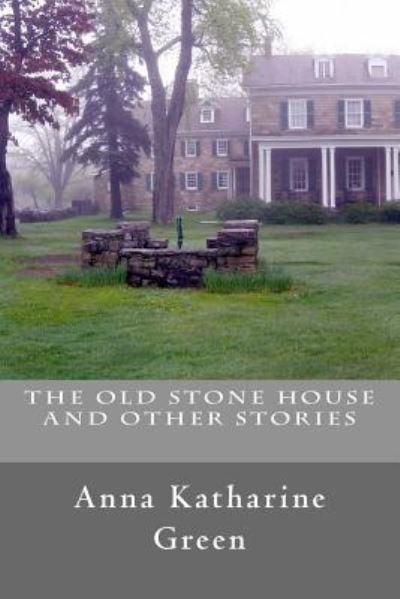 The Old Stone House and Other Stories - Anna Katharine Green - Books - Createspace Independent Publishing Platf - 9781537782768 - September 20, 2016