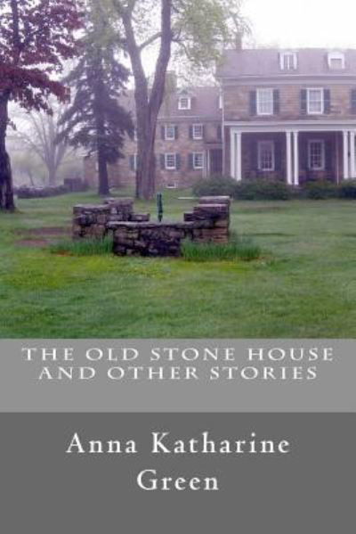 The Old Stone House and Other Stories - Anna Katharine Green - Kirjat - Createspace Independent Publishing Platf - 9781537782768 - tiistai 20. syyskuuta 2016