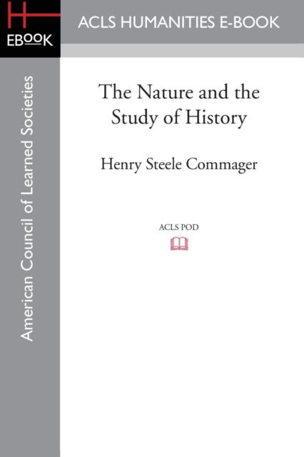 The Nature and the Study of History - Professor of History Henry Steele Commager - Books - ACLS History E-Book Project - 9781628200768 - 2015