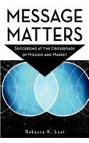 Message Matters: Succeeding at the Crossroads of Mission and Market - Rebecca K. Leet - Books - Turner Publishing Company - 9781630263768 - October 4, 2007