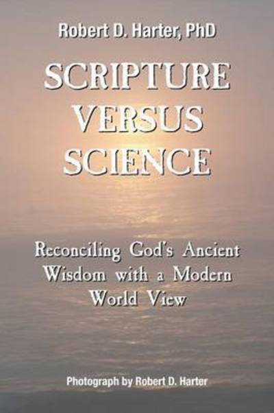 Scripture Versus Science: Reconciling God's Ancient Wisdom with a Modern World View - Phd Robert D Harter - Books - Strategic Book Publishing & Rights Agenc - 9781681810768 - June 21, 2015