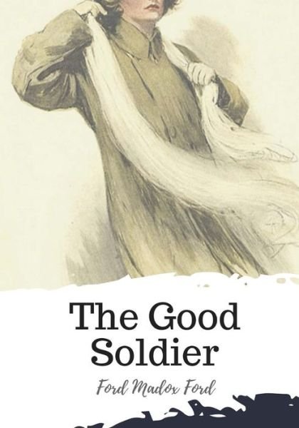 The Good Soldier - Ford Madox Ford - Books - Createspace Independent Publishing Platf - 9781719450768 - May 22, 2018