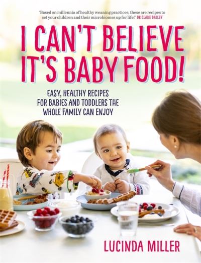 Cover for Lucinda Miller · I Can't Believe It's Baby Food!: Easy, healthy recipes for babies and toddlers that the whole family can enjoy (Inbunden Bok) (2021)