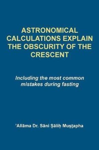 Cover for Mu&amp;#7779; &amp;#7791; apha, S&amp;#257; ni &amp;#7778; &amp;#257; li&amp;#7717; · Astrological Calculations Explain the Obscurity of the Crescent: Including the Most Common Mistakes During Fasting (Paperback Book) (2018)