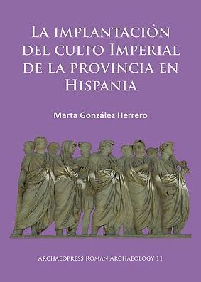 Cover for Marta Gonzalez Herrero · La implantacion del culto imperial de la provincia en Hispania - Archaeopress Roman Archaeology (Paperback Book) (2015)