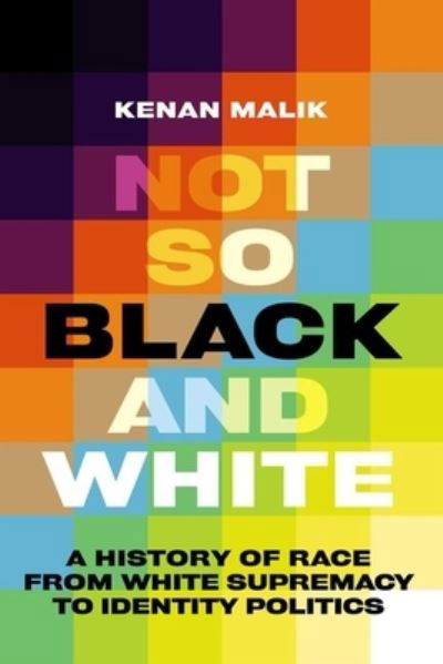 Cover for Kenan Malik · Not So Black and White: A History of Race from White Supremacy to Identity Politics (Inbunden Bok) (2023)