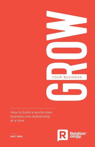 Grow Your Business: How to build a world-class business one relationship at a time - Matt Bird - Books - Troubador Publishing - 9781789015768 - October 28, 2018