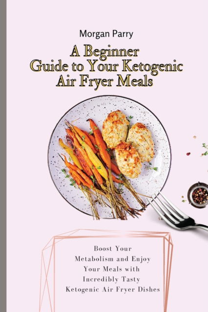 Cover for Morgan Parry · A Beginner Guide to Your Ketogenic Air Fryer Meals (Paperback Book) (2021)