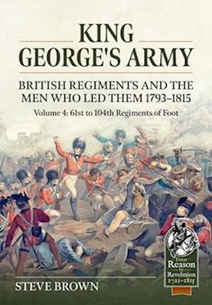 Cover for Steve Brown · King George's Army: British Regiments and the Men Who Led Them 1793-1815 : Volume 4: 61st to 104th Regiments of Foot (Paperback Book) (2025)