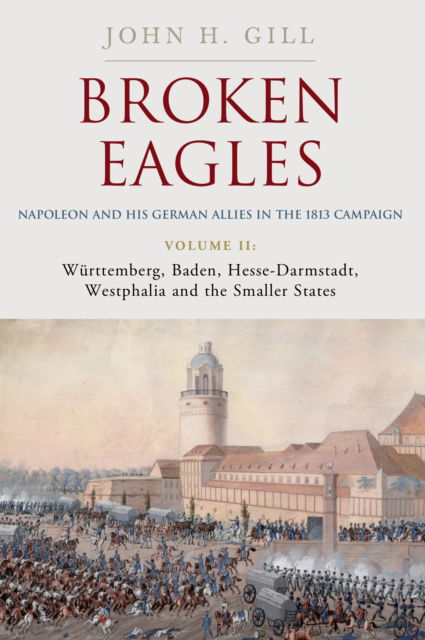 Cover for Craig Moore · Broken Eagles – Napoleon and his German Allies in the 1813 Campaign: Volume II – Wurttemberg, Baden, Hesse-Darmstadt, Westphalia and the Small States (Hardcover Book) (2025)