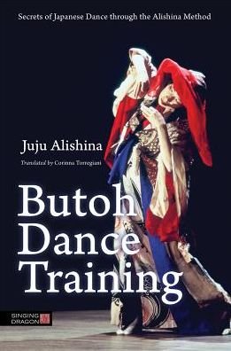 Cover for Juju Alishina · Butoh Dance Training: Secrets of Japanese Dance through the Alishina Method (Pocketbok) (2015)