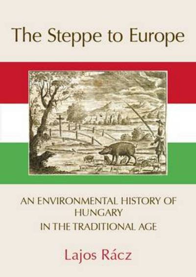 Cover for Lajos Racz · The Steppe to Europe: an Environmental History of Hungary in the Traditional Age (Innbunden bok) (2013)