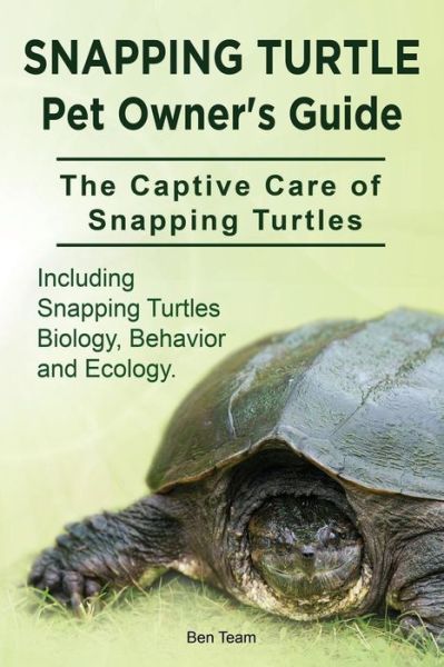 Cover for Ben Team · Snapping Turtle Pet Owners Guide. the Captive Care of Snapping Turtles. Including Snapping Turtles Biology, Behavior and Ecology. (Paperback Book) (2015)