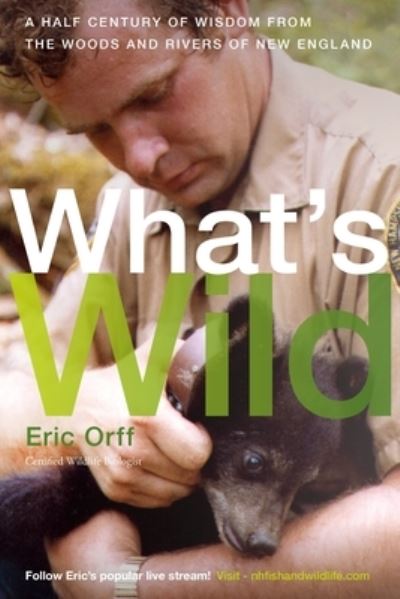 Cover for Eric Orff · What's Wild: A Half Century of Wisdom from the Woods and Rivers of New England (Paperback Book) (2024)