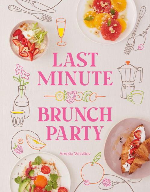 Cover for Amelia Wasiliev · Last Minute Brunch Party: Over 100 Inspiring Dishes to Feed Family and Friends at a Moment's Notice (Hardcover Book) (2025)