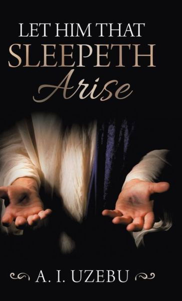 Let Him That Sleepeth Arise - A I Uzebu - Books - Westbow Press - 9781973689768 - May 20, 2020