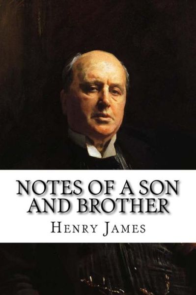 Notes of a Son and Brother - Henry James - Books - CreateSpace Independent Publishing Platf - 9781986012768 - February 26, 2018