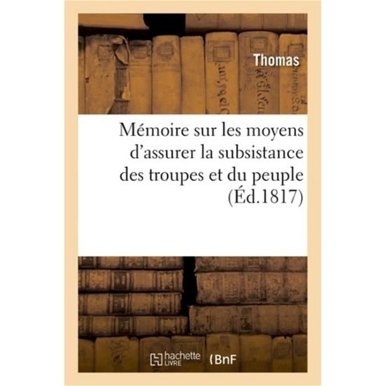 Memoire Sur Les Moyens d'Assurer La Subsistance Des Troupes Et Du Peuple - Thomas - Libros - Hachette Livre - BNF - 9782329159768 - 1 de septiembre de 2018