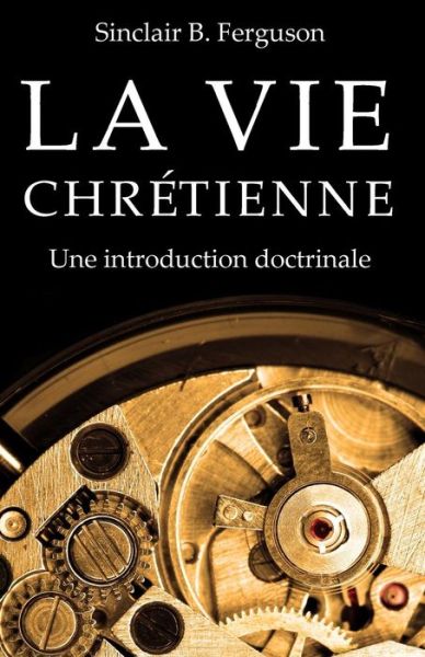 Cover for Sinclair B. Ferguson · La Vie Chretienne: Une Introduction Doctrinale (Pocketbok) [French edition] (2014)