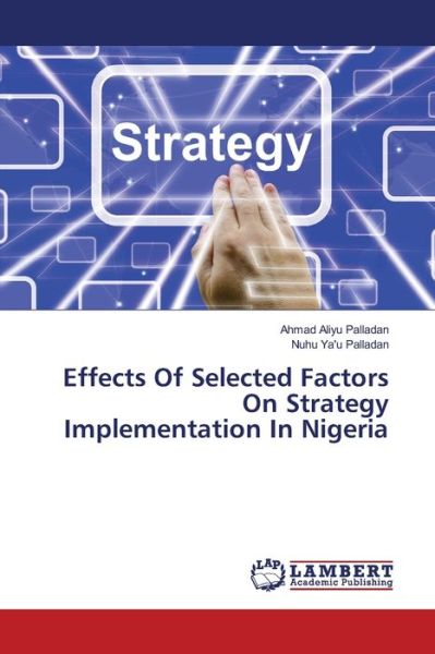 Effects Of Selected Factors On Strategy Implementation In Nigeria - Ahmad Aliyu Palladan - Books - LAP LAMBERT Academic Publishing - 9783330332768 - June 19, 2017